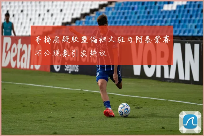 夸梅质疑联盟偏袒文班与阿泰禁赛不公现象引发热议