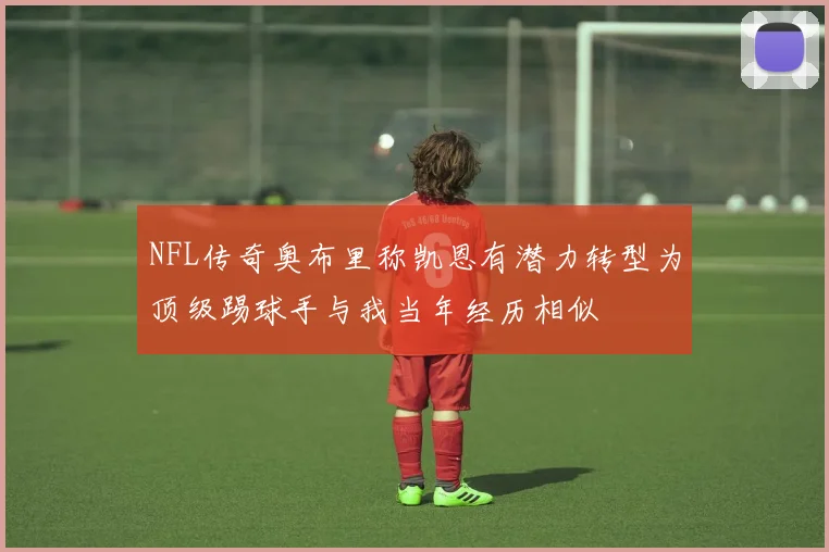 NFL传奇奥布里称凯恩有潜力转型为顶级踢球手与我当年经历相似