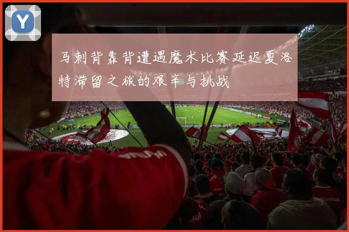 马刺背靠背遭遇魔术比赛延迟夏洛特滞留之旅的艰辛与挑战