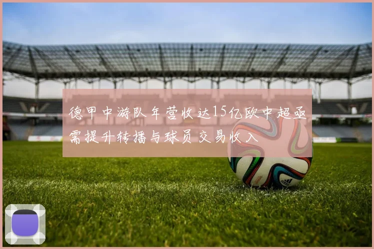 德甲中游队年营收达15亿欧中超亟需提升转播与球员交易收入