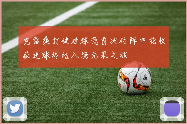 克雷桑打破进球荒首次对阵申花收获进球终结八场无果之旅