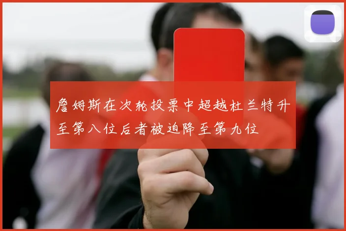 詹姆斯在次轮投票中超越杜兰特升至第八位后者被迫降至第九位