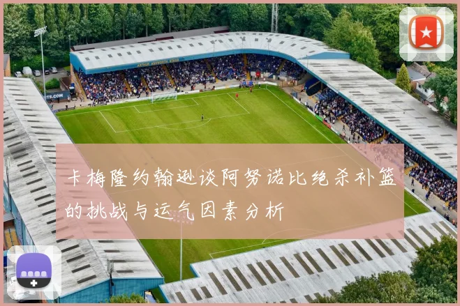 卡梅隆约翰逊谈阿努诺比绝杀补篮的挑战与运气因素分析